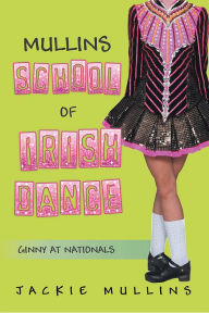 Title: MULLINS SCHOOL OF IRISH DANCE: GINNY AT NATIONALS, Author: Jackie Mullins