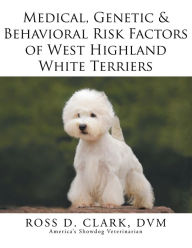 Title: Medical, Genetic & Behavioral Risk Factors of West Highland White Terriers, Author: Ross D. Clark