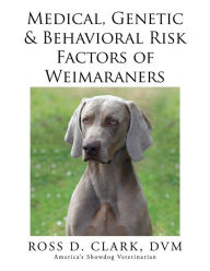 Title: Medical, Genetic & Behavioral Risk Factors of Weimaraners, Author: Ross D. Clark