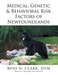 Title: Medical, Genetic & Behavioral Risk Factors of Newfoundlands, Author: Ross D. Clark