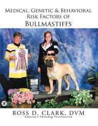 Title: Medical, Genetic & Behavioral Risk Factors of Bullmastiffs, Author: Ross D. Clark