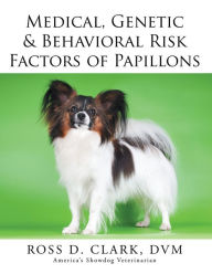 Title: Medical, Genetic & Behavioral Risk Factors of Papillons, Author: Ross D. Clark