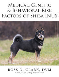 Title: Medical, Genetic & Behavioral Risk Factors of Shiba Inus, Author: Ross D. Clark