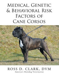Title: Medical, Genetic & Behavioral Risk Factors of Cane Corsos, Author: Ross D. Clark