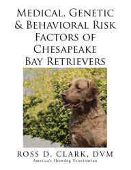 Title: Medical, Genetic & Behavioral Risk Factors of Chesapeake Bay Retrievers, Author: Ross D. Clark