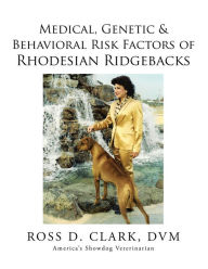 Title: Medical, Genetic & Behavioral Risk Factors of Rhodesian Ridgebacks, Author: Ross D. Clark