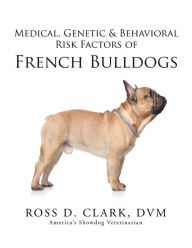 Title: Medical, Genetic & Behavioral Risk Factors of French Bulldogs, Author: Ross D. Clark