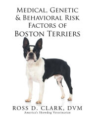 Title: Medical, Genetic & Behavioral Risk Factors of Boston Terriers, Author: Ross D. Clark