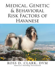 Title: Medical, Genetic & Behavioral Risk Factors of Havanese, Author: Ross D. Clark