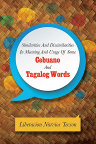 Title: SIMILARITIES AND DISSIMILARITIES IN MEANING AND USAGE OF SOME CEBUANO AND TAGALOG WORDS, Author: Liberacion Narvios Tecson