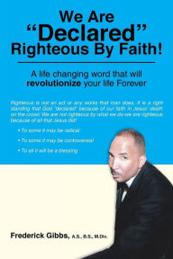 Title: We Are Declared Righteous by Faith!: A Life Changing Word That Will Revolutionize Your Life Forever, Author: Frederick Gibbs a. S. B. S. M. DIV