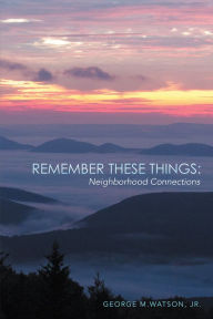 Title: Remember These Things: Neighborhood Connections, Author: George M.Watson