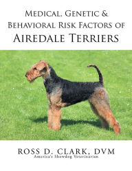 Title: Medical, Genetic & Behavioral Risk Factors of Airedale Terriers, Author: Ross D. Clark