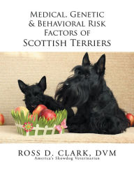 Title: Medical, Genetic & Behavioral Risk Factors of Scottish Terriers, Author: Ross D. Clark