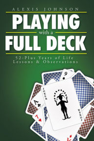 Title: Playing With A Full Deck: 52-Plus Years of Life Lessons & Observations, Author: Alexis Johnson