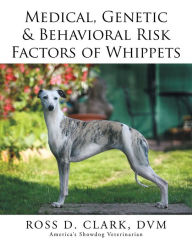 Title: Medical, Genetic & Behavioral Risk Factors of Whippets, Author: Ross D. Clark