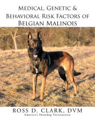 Title: Medical, Genetic & Behavioral Risk Factors of Belgian Malinois, Author: Ross D. Clark