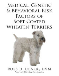 Title: Medical, Genetic & Behavioral Risk Factors of Soft Coated Wheaten Terriers, Author: Ross D. Clark