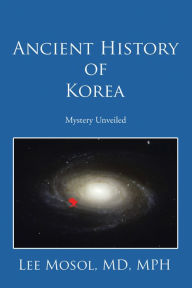 Title: Ancient History of Korea: Mystery Unveiled, Author: Lee Mosol