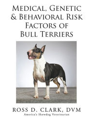 Title: Medical, Genetic & Behavioral Risk Factors of Bull Terriers, Author: Ross D. Clark