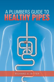 Title: A Plumbers Guide to Healthy Pipes, Author: Richard A Ritter