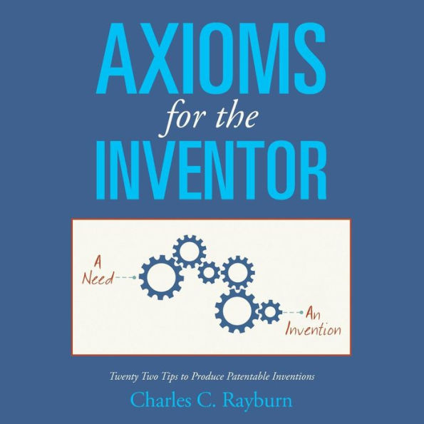 Axioms for the Inventor: Twenty Two Tips to Produce Patentable Inventions