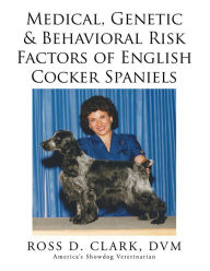 Title: Medical, Genetic & Behavioral Risk Factors of English Cocker Spaniels, Author: Ross D. Clark