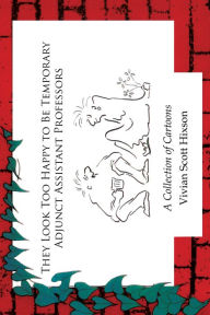 Title: They Look Too Happy to Be Temporary Adjunct Assistant Professors: A Collection of Cartoons, Author: Vivian Scott Hixson