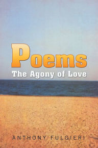 Title: Poems: The Agony of Love, Author: Anthony Fulgieri