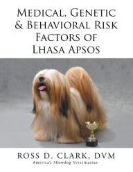 Title: Medical, Genetic & Behavioral Risk Factors of Lhasa Apsos, Author: Ross D. Clark