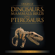 Title: Origin of Dinosaurs, Mammals, Birds and Pterosaurs, Author: Daniel Habib