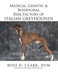 Title: Medical, Genetic & Behavioral Risk Factors of Italian Greyhounds, Author: Ross D. Clark