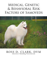 Title: Medical, Genetic & Behavioral Risk Factors of Samoyeds, Author: Ross D. Clark