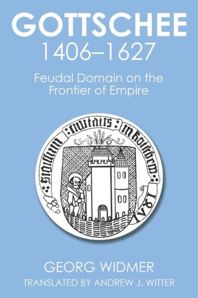 Gottschee 1406-1627: Feudal Domain on the Frontier of Empire