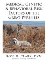 Title: Medical, Genetic & Behavioral Risk Factors of the Great Pyrenees, Author: Ross D. Clark