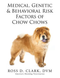 Title: Medical, Genetic & Behavioral Risk Factors of Chow Chows, Author: Ross D. Clark