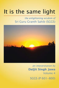 Title: It is the same light: the enlightening wisdom of Sri Guru Granth Sahib (SGGS), Author: Daljit Singh Jawa