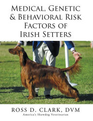 Title: Medical, Genetic & Behavioral Risk Factors of Irish Setters, Author: Ross D. Clark