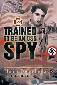 Title: Trained to Be an OSS Spy, Author: Helias Doundoulakis