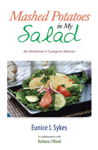 Title: Mashed Potatoes in My Salad: An Alzheimer's Caregiver Memoir, Author: Eunice L Sykes