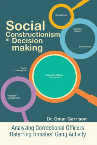Title: Social Constructionism in Decision-making: Analyzing Correctional Officers Deterring Inmates' Gang Activity, Author: Dr. Omar Garrison
