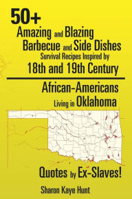 Title: 0+ Amazing and Blazing Barbeque and Side Dishes Survival Recipes Inspired by 18th and 19th Century African-Americans Living in Oklahoma Quotes by Ex-Slaves!, Author: Sharon Kaye Hunt