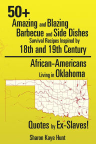 Title: 50+ Amazing and Blazing Barbeque and Side Dishes Survival Recipes Inspired by 18th and 19th Century African-Americans Living in Oklahoma Quotes by Ex-Slaves!, Author: Sharon Kaye Hunt