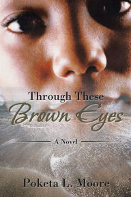 Title: Through These Brown Eyes: A Novel, Author: Poketa L. Moore