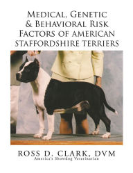 Title: Medical, Genetic & Behavioral Risk Factors of American Staffordshire Terriers, Author: Ross D. Clark