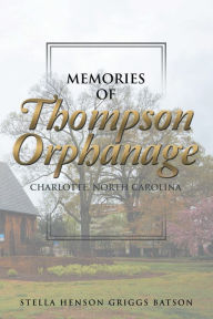 Title: Memories of Thompson Orphanage: Charlotte, North Carolina, Author: Stella Henson Griggs Batson