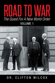 Title: Road To War: The Quest For A New World Order: Volume 1, Author: Dr. Clifton Wilcox