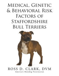 Title: Medical, Genetic & Behavioral Risk Factors of Staffordshire Bull Terriers, Author: Ross D. Clark