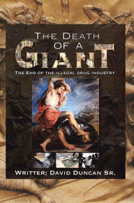 Title: The Death of a Giant: The End of the Illegal Drug Industry, Author: David Duncan Sr.