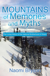 Title: Mountains of Memories and Myths: The Living History of the National Brotherhood of Skiers, Author: Naomi Bryson